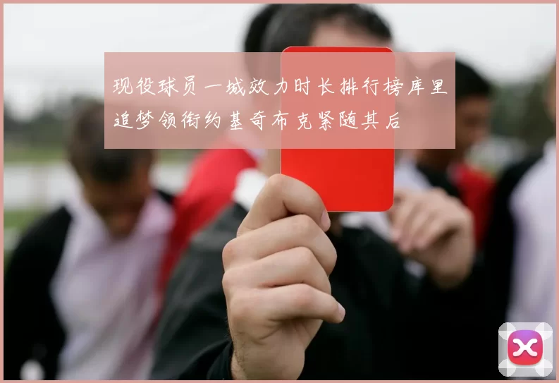 现役球员一城效力时长排行榜库里追梦领衔约基奇布克紧随其后