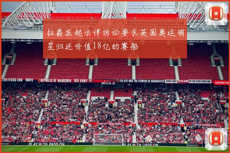 拉爵发起法律诉讼要求英国奥运明星归还价值18亿的赛船
