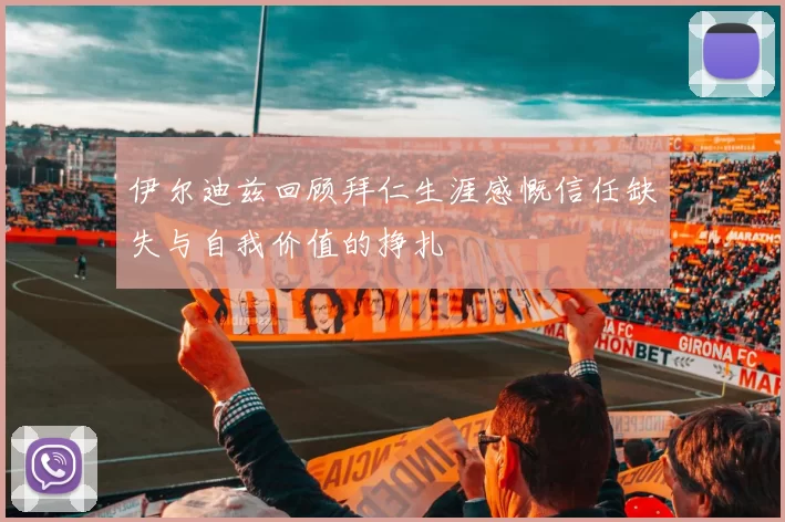 伊尔迪兹回顾拜仁生涯感慨信任缺失与自我价值的挣扎
