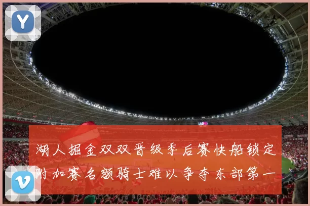 湖人掘金双双晋级季后赛快船锁定附加赛名额骑士难以争夺东部第一