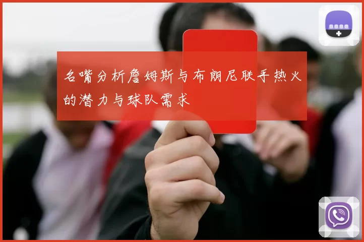 名嘴分析詹姆斯与布朗尼联手热火的潜力与球队需求