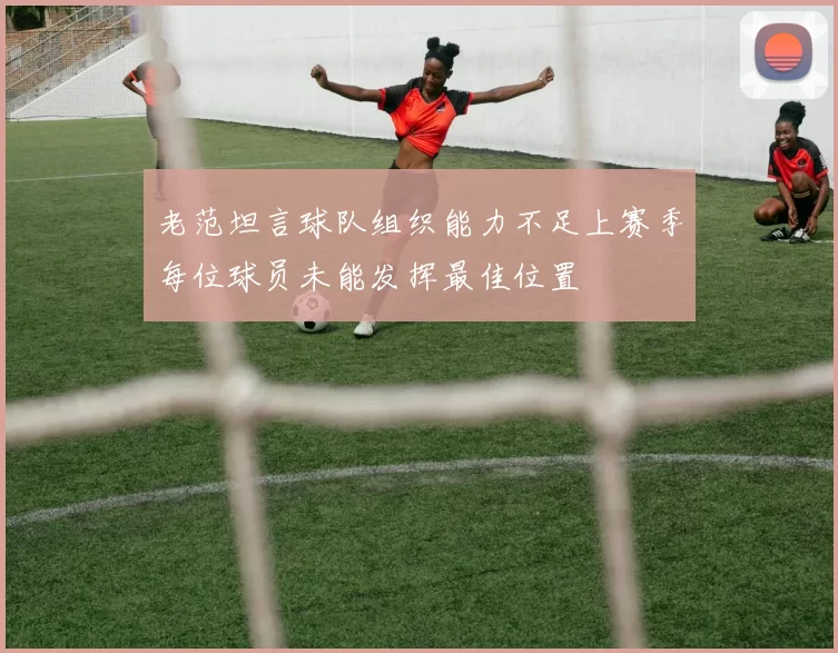 老范坦言球队组织能力不足上赛季每位球员未能发挥最佳位置