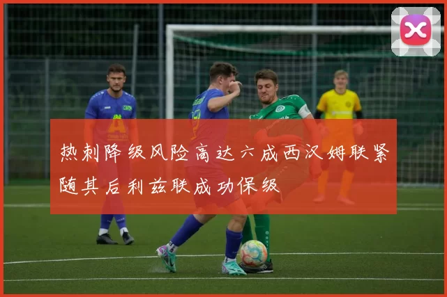 热刺降级风险高达六成西汉姆联紧随其后利兹联成功保级