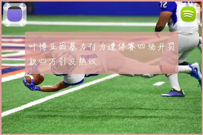 叶博亚因暴力行为遭停赛四场并罚款四万引发热议